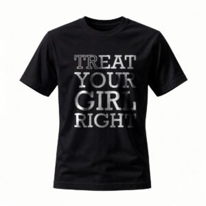 Treat Your Girl Right T-Shirt Men's Women's Casual Wear Gift