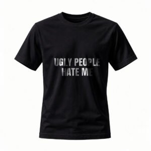 Ugly People Hate Me T-Shirt Men's Black Humor Tee